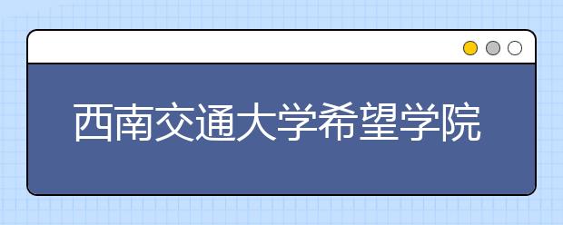 <a target="_blank" href="/xuexiao7468/" title="西南交通大学希望学院">西南交通大学希望学院</a>2020年招生章程