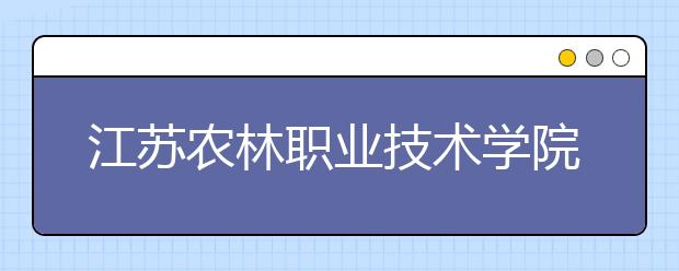 江苏农林职业技术学院2020年提前招生简章