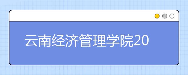 云南经济管理学院2020年单独招生章程