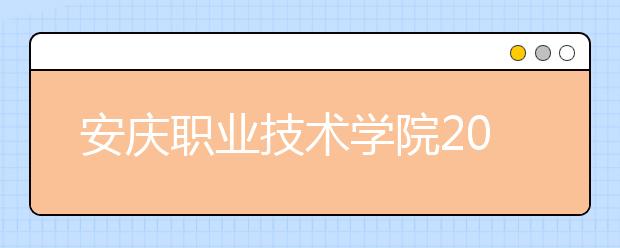 安庆职业技术学院2020年安徽省高职分专业招生计划