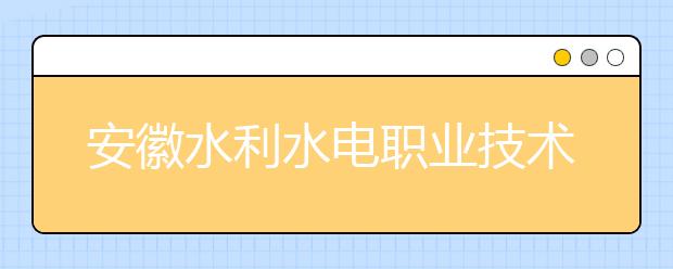 安徽水利水电职业技术学院2020年安徽省高职分专业招生计划