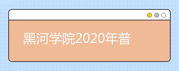 黑河学院2020年普通高考招生章程（含艺术类）