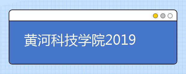 黄河科技学院2019年普通类、艺术类分专业录取分数线（河南省）