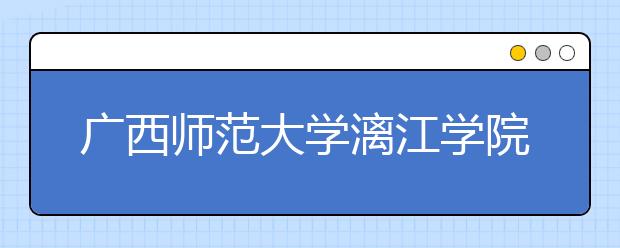 广西师范大学漓江学院2019年艺术类本科录取线