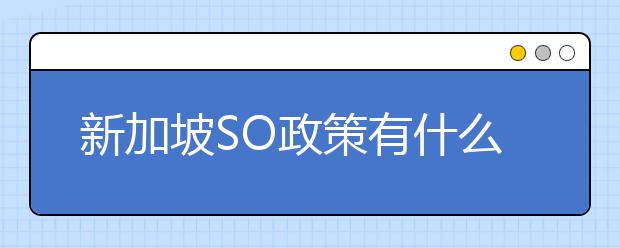 新加坡SO政策有什么特别的福利