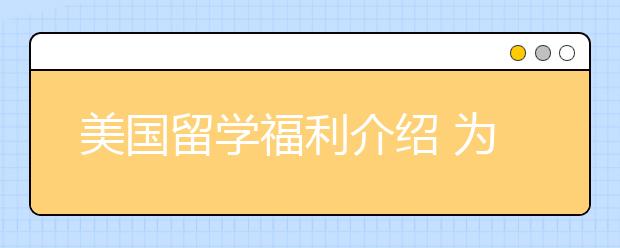 美国留学福利介绍 为什么选择去美国读研