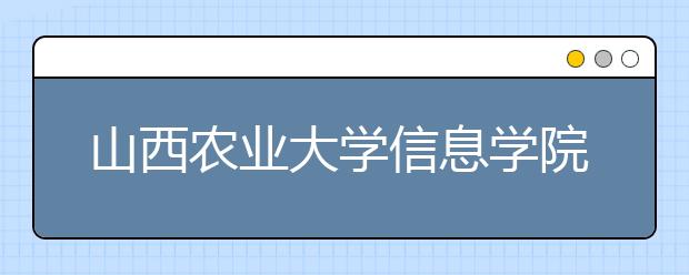 <a target="_blank" href="/xuexiao2553/" title="山西农业大学信息学院">山西农业大学信息学院</a>2020年招生章程（含艺术类）