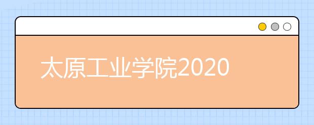 太原工业学院2020年招生章程（含艺术类）