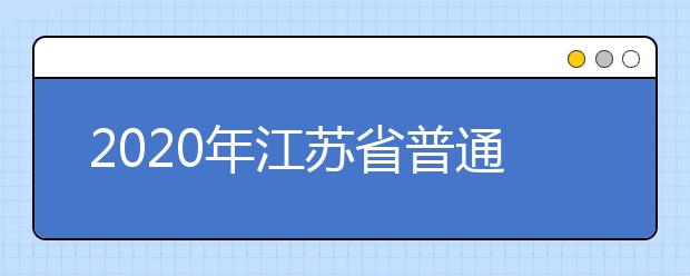 2020年江苏省普通高等学校招生章程工作意见