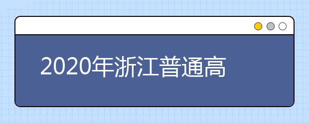 2020年浙江普通高校招生工作：招生章程