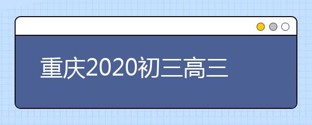 重庆2020初三高三4月20日复课开学