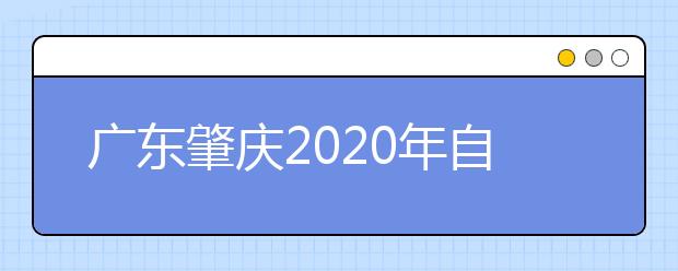 广东肇庆2020年自考安排公布啦！