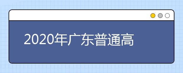 2020年广东普通高校春季高考志愿填报安排出炉