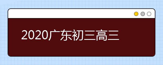 2020广东初三高三年级4月27日开学返校