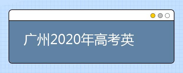 广州2020年高考英语听说考试30日开考