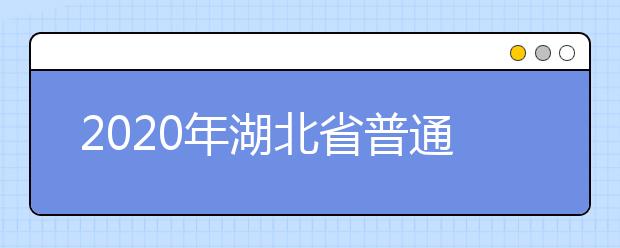 2020年湖北省普通高等学校招生工作规定