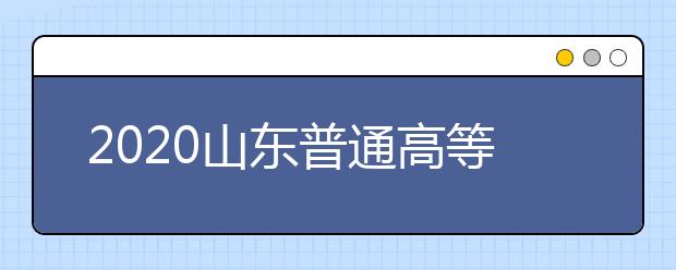 2020山东普通高等学校考试招生报名工作的通知