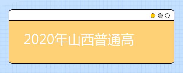 2020年山西普通高校招生工作：招生计划