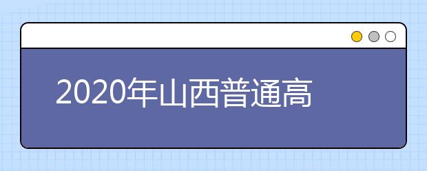 2020年山西普通高校招生工作：录取