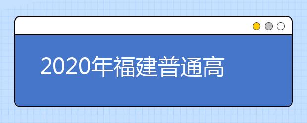 2020年福建普通高等学校招生工作：招生管理部门及其职责