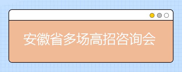 安徽省多场高招咨询会将陆续登场