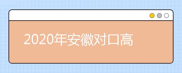 2020年安徽对口高招方案公布