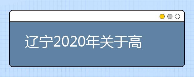 辽宁2020年关于高考相关工作安排的公告