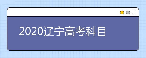 2020辽宁高考科目顺序及时间安排