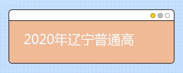 2020年辽宁普通高等学校招生工作：建立考生档案