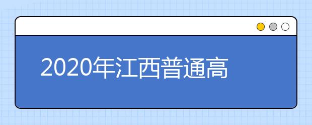 2020年江西普通高校招生工作实施意见填报志愿