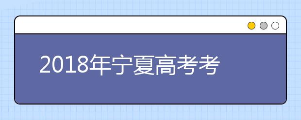 2018年宁夏高考考试时间及科目