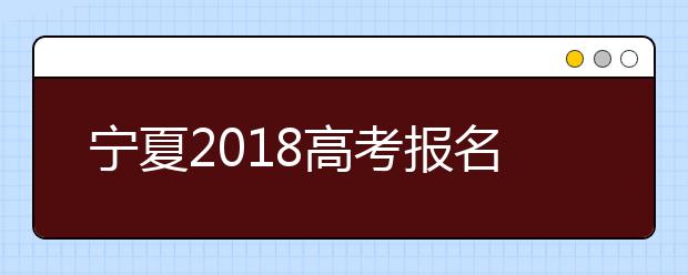 宁夏2018高考报名69475人 高考成绩只通知本人