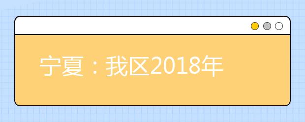 宁夏：我区2018年高考艺术统考考试时间确定