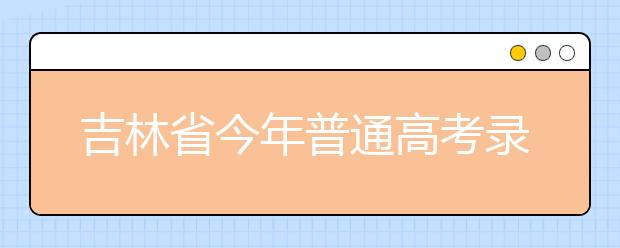 吉林省今年普通高考录取二三本合并