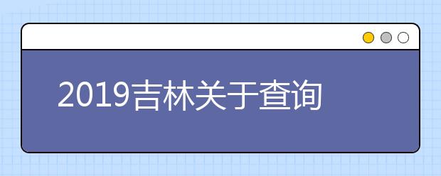 2019吉林关于查询军队院校招收普通高中毕业生军检结论的通知