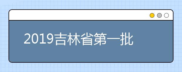 2019吉林省第一批A段艺术类征集志愿考生须知