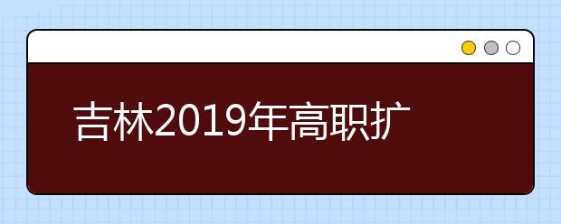 吉林2019年高职扩招专项考试文化素质考试成绩