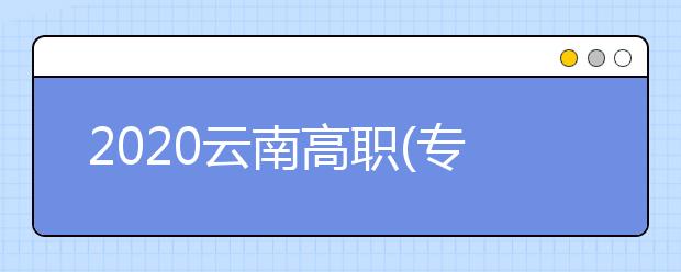 2020云南高职(专科)院校单独招生考试工作通告