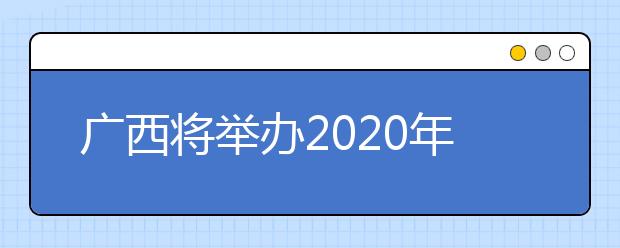 广西将举办2020年高职单招网上咨询会