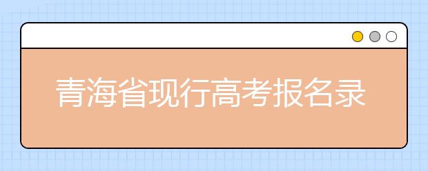 青海省现行高考报名录取政策汇总及解读