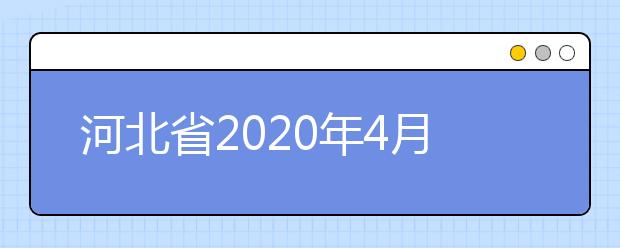 河北省2020年4月高等教育自学考试报考简章