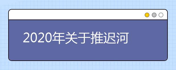 2020年关于推迟河北省艺术类专业校际联考考试时间的公告