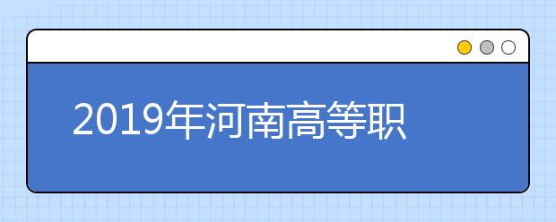 2019年河南高等职业院校扩招第二次单独考试学生培养及管理