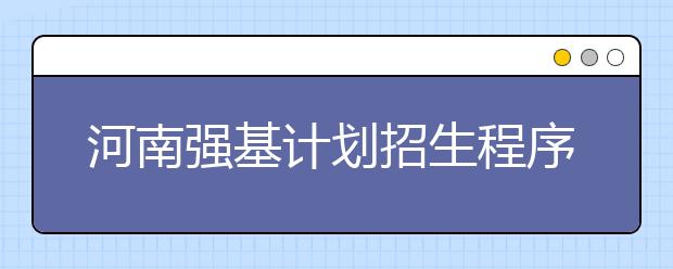 河南强基计划招生程序及管理要求