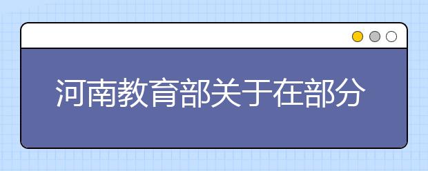 河南教育部关于在部分高校开展基础学科招生改革试点工作的意见