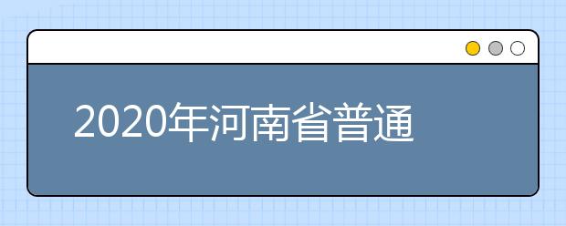 2020年河南省普通高等学校招生工作：报名