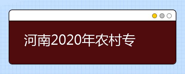 河南2020年农村专项计划考生资格审核工作开始进行