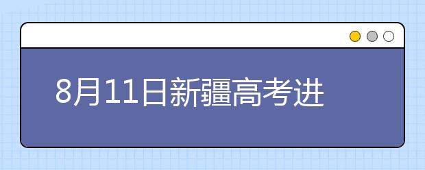 8月11日新疆高考进行第三次征集志愿