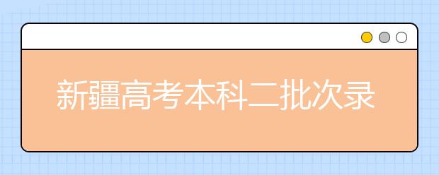 新疆高考本科二批次录取26日开始