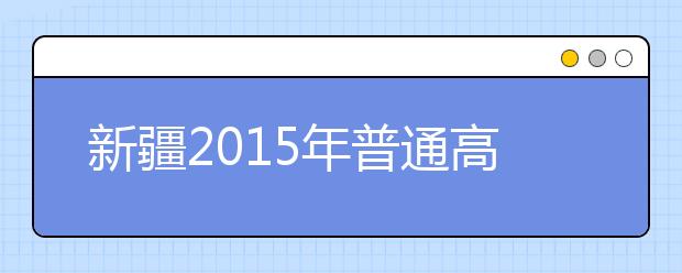 新疆2015年普通高考成绩排位规则